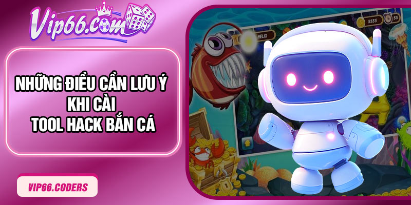 Những điều cần lưu ý khi cài Tool Hack Bắn Cá